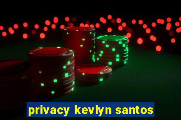 privacy kevlyn santos